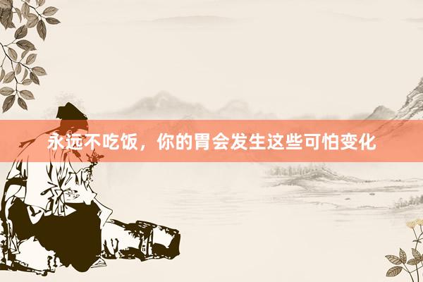 永远不吃饭，你的胃会发生这些可怕变化