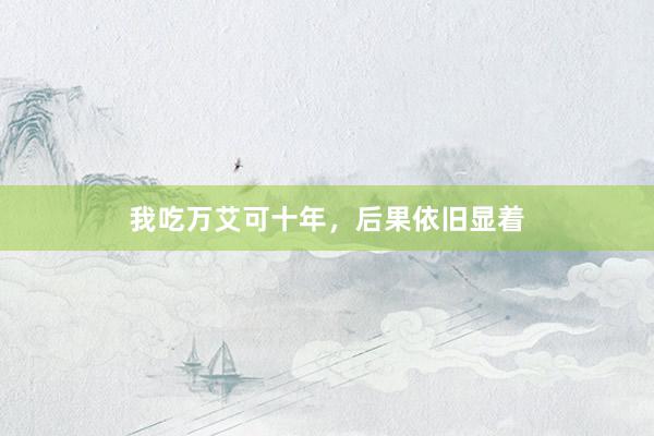 我吃万艾可十年，后果依旧显着
